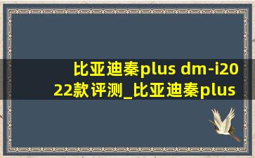 比亚迪秦plus dm-i2022款评测_比亚迪秦plus dm-i2022款版本